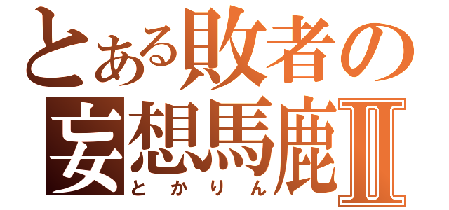 とある敗者の妄想馬鹿Ⅱ（とかりん）