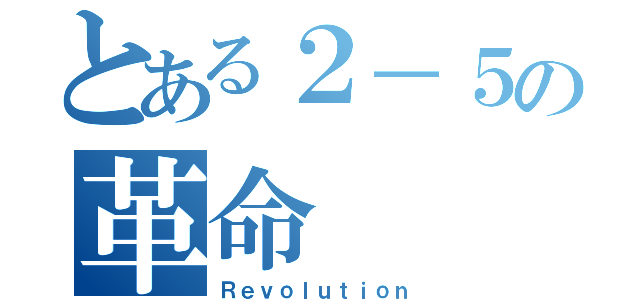 とある２－５の革命（Ｒｅｖｏｌｕｔｉｏｎ）