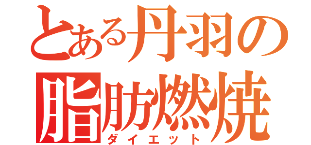 とある丹羽の脂肪燃焼（ダイエット）