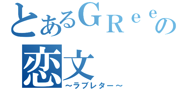 とあるＧＲｅｅｅｅＮの恋文（～ラブレター～）