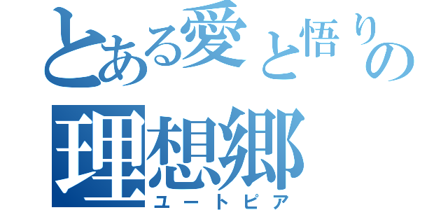 とある愛と悟りの理想郷（ユートピア）