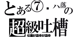 とある⑦蕶ハ落の超級吐槽（哇塞好露骨好露骨）