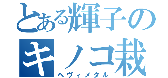 とある輝子のキノコ栽培（ヘヴィメタル）