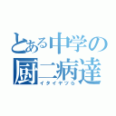 とある中学の厨二病達（イタイヤツら）