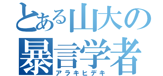 とある山大の暴言学者（アラキヒデキ）