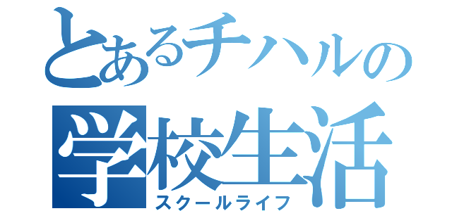 とあるチハルの学校生活（スクールライフ）