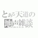 とある天道の地声雑談（ブロードキャスト）