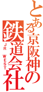 とある京阪神の鉄道会社（ＪＲ ＷＥＳＴ）