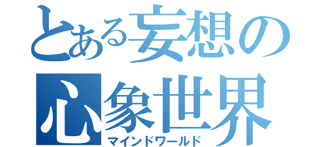 とある妄想の心象世界（マインドワールド）