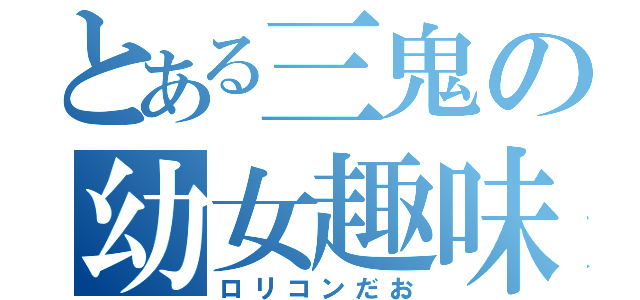 とある三鬼の幼女趣味（ロリコンだお）