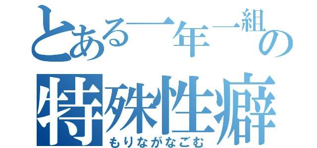 とある一年一組の特殊性癖（もりながなごむ）