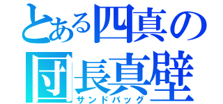 とある四真の団長真壁（サンドバッグ）