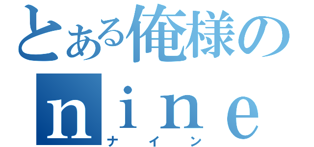 とある俺様のｎｉｎｅ（ナイン）