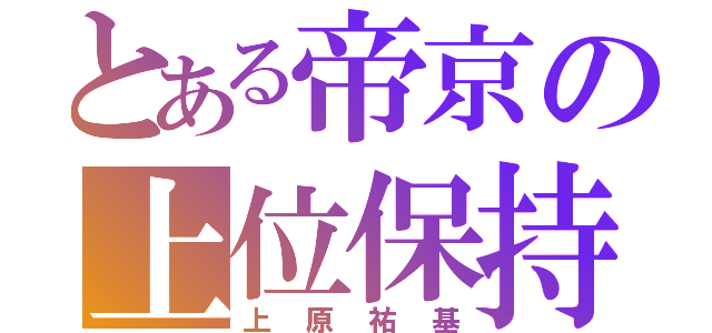 とある帝京の上位保持者（上原祐基）