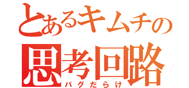 とあるキムチの思考回路（バグだらけ）