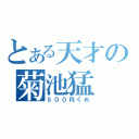 とある天才の菊池猛（５００円くれ）