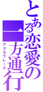 とある恋愛の一方通行（アクセラレータ）