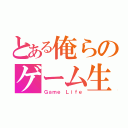 とある俺らのゲーム生活（Ｇａｍｅ Ｌｉｆｅ）