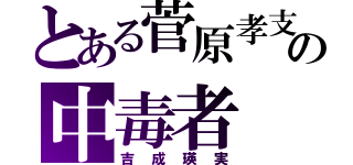 とある菅原孝支の中毒者（吉成瑛実）