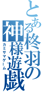 とある柊羽の神様遊戯（カミサマゲーム）