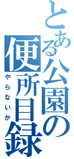 とある公園の便所目録（やらないか）