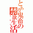 とある鬼畜の禁欲生活（うわぁ）