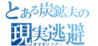 とある炭鉱夫の現実逃避（オマモリツアー）