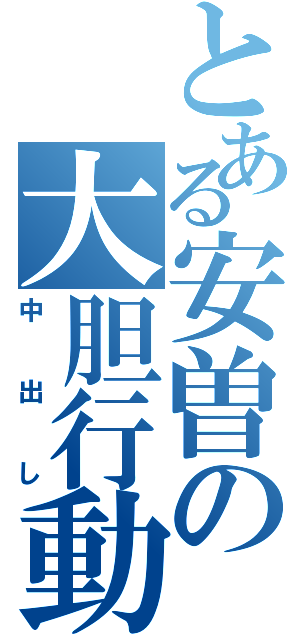 とある安曽の大胆行動（中出し）