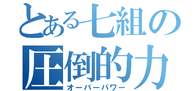 とある七組の圧倒的力（オーバーパワー）