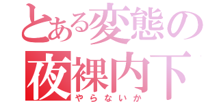 とある変態の夜裸内下（やらないか）