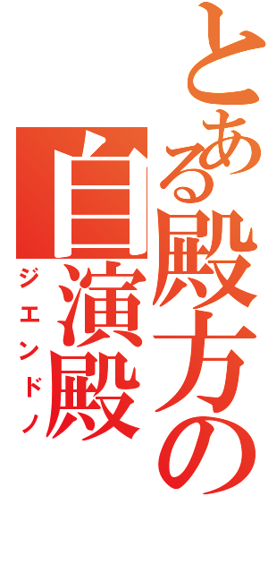 とある殿方の自演殿（ジエンドノ）