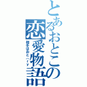 とあるおとこの恋愛物語（相手はおと（ｒｙ）