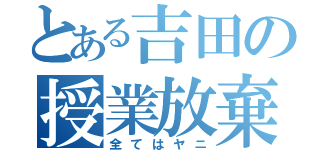 とある吉田の授業放棄（全てはヤニ）