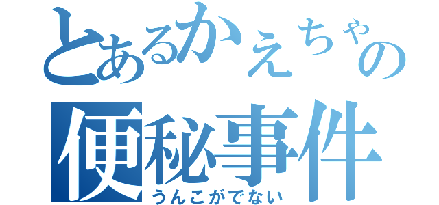 とあるかえちゃんの便秘事件（うんこがでない）