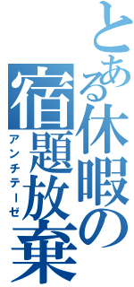 とある休暇の宿題放棄（アンチテーゼ）