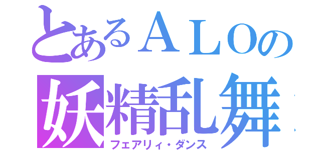 とあるＡＬＯの妖精乱舞（フェアリィ・ダンス）