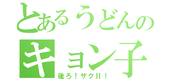 とあるうどんのキョン子ちゃん（後ろ！ザクⅡ！）