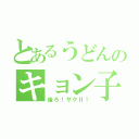 とあるうどんのキョン子ちゃん（後ろ！ザクⅡ！）