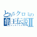 とあるクロミの亀王伝説Ⅱ（インデックス）