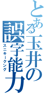 とある玉井の誤字能力（スニキークング）