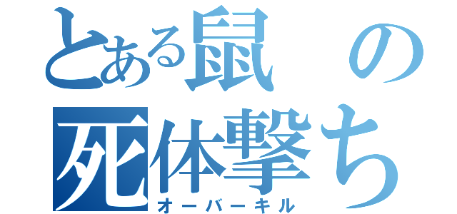 とある鼠の死体撃ち（オーバーキル）