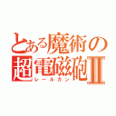 とある魔術の超電磁砲Ⅱ（レールガン）