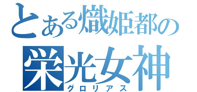 とある熾姫都の栄光女神（グロリアス）