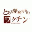 とある発癌汚染のワクチン（米国が使用禁止した発癌性副剤を）