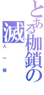 とある枷鎖の滅（人一個）