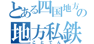 とある四国地方の地方私鉄（ことでん）