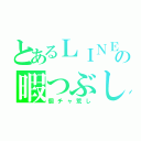 とあるＬＩＮＥの暇つぶし（個チャ荒し）