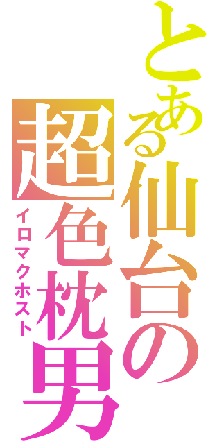 とある仙台の超色枕男（イロマクホスト）