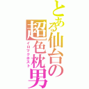 とある仙台の超色枕男（イロマクホスト）