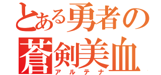 とある勇者の蒼剣美血矢（アルテナ）